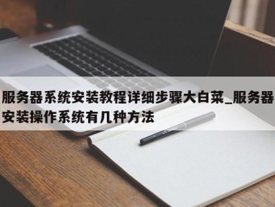 杭州服务器系统安装教程详细步骤大白菜_服务器安装操作系统有几种方法 