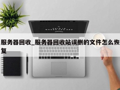 杭州服务器回收_服务器回收站误删的文件怎么恢复 
