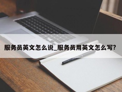 杭州服务员英文怎么说_服务员用英文怎么写? 