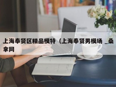 杭州上海奉贤区精品模特（上海奉贤男模场 _桑拿网