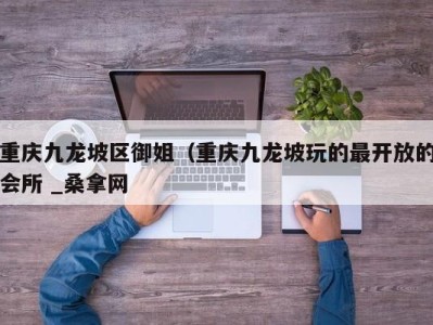 杭州重庆九龙坡区御姐（重庆九龙坡玩的最开放的会所 _桑拿网