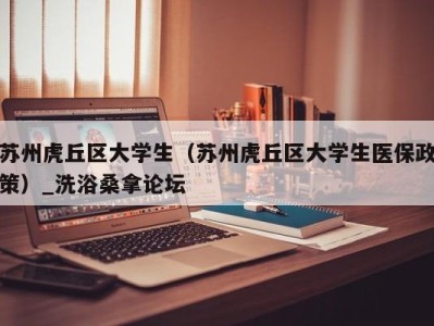 杭州苏州虎丘区大学生（苏州虎丘区大学生医保政策）_洗浴桑拿论坛