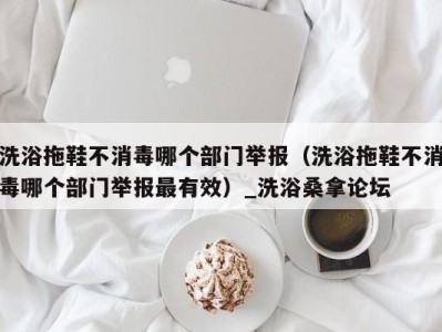 杭州洗浴拖鞋不消毒哪个部门举报（洗浴拖鞋不消毒哪个部门举报最有效）_洗浴桑拿论坛