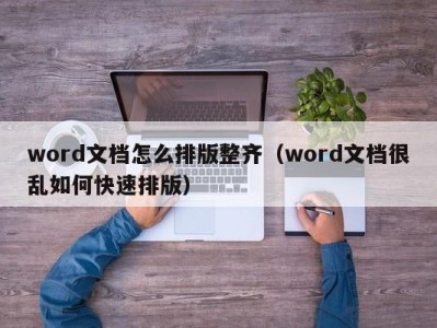 杭州word文档怎么排版整齐（word文档很乱如何快速排版）