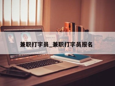 杭州兼职打字员_兼职打字员报名 