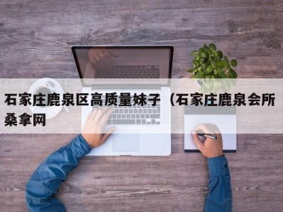 杭州石家庄鹿泉区高质量妹子（石家庄鹿泉会所 桑拿网