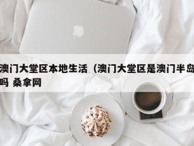 杭州澳门大堂区本地生活（澳门大堂区是澳门半岛吗 桑拿网