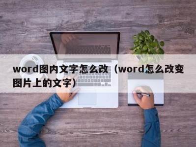 杭州word图内文字怎么改（word怎么改变图片上的文字）