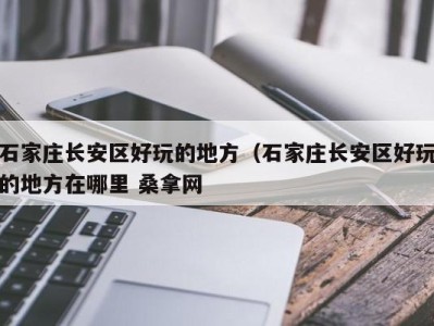 杭州石家庄长安区好玩的地方（石家庄长安区好玩的地方在哪里 桑拿网