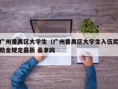 杭州广州番禺区大学生（广州番禺区大学生入伍奖励金规定最新 桑拿网