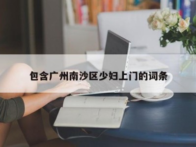 杭州包含广州南沙区少妇上门的词条