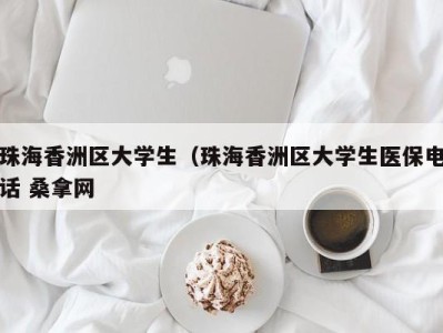 杭州珠海香洲区大学生（珠海香洲区大学生医保电话 桑拿网