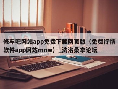 杭州修车吧网站app免费下载网页版（免费行情软件app网站mnw）_洗浴桑拿论坛