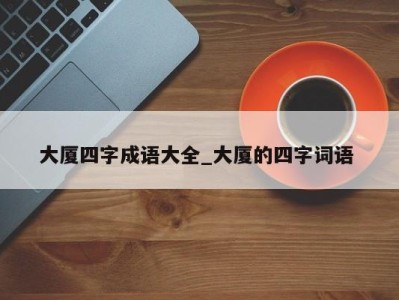 杭州大厦四字成语大全_大厦的四字词语 