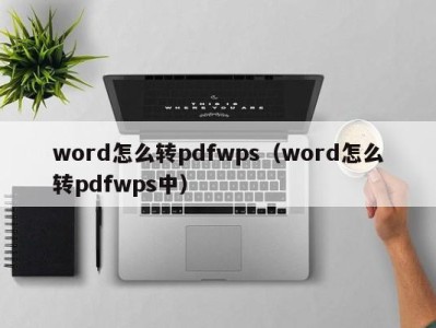 杭州word怎么转pdfwps（word怎么转pdfwps中）