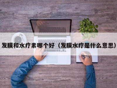 杭州发膜和水疗素哪个好（发膜水疗是什么意思）