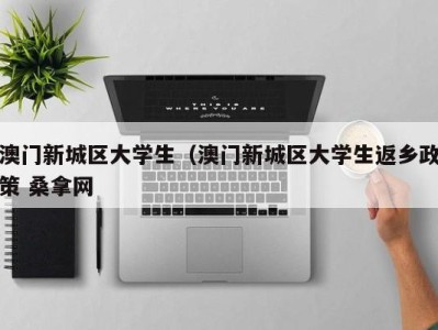 杭州澳门新城区大学生（澳门新城区大学生返乡政策 桑拿网