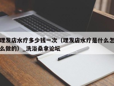 杭州理发店水疗多少钱一次（理发店水疗是什么怎么做的）_洗浴桑拿论坛