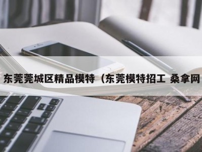 杭州东莞莞城区精品模特（东莞模特招工 桑拿网