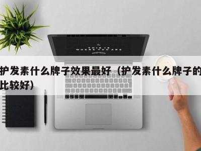 杭州护发素什么牌子效果最好（护发素什么牌子的比较好）