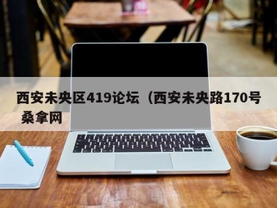 杭州西安未央区419论坛（西安未央路170号 桑拿网