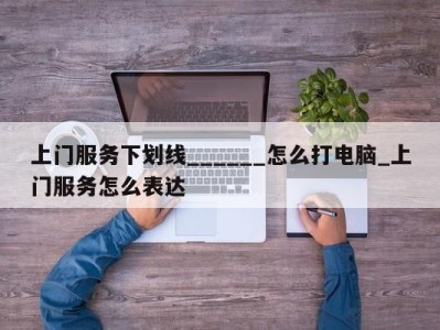 杭州上门服务下划线______怎么打电脑_上门服务怎么表达 