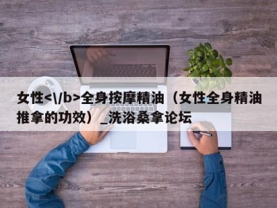 杭州女性全身按摩精油（女性全身精油推拿的功效）_洗浴桑拿论坛