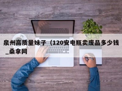 杭州泉州高质量妹子（120安电瓶卖废品多少钱 _桑拿网