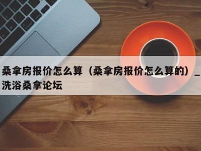 杭州桑拿房报价怎么算（桑拿房报价怎么算的）_洗浴桑拿论坛