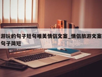 杭州游玩的句子短句唯美情侣文案_情侣旅游文案句子简短 