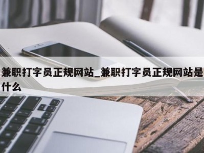 杭州兼职打字员正规网站_兼职打字员正规网站是什么 