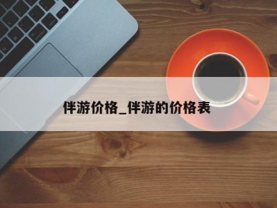 杭州伴游价格_伴游的价格表 