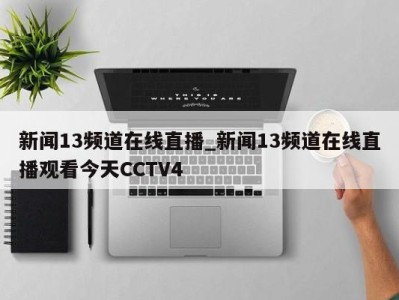 杭州新闻13频道在线直播_新闻13频道在线直播观看今天CCTV4 