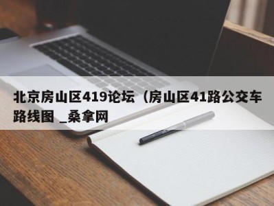 杭州北京房山区419论坛（房山区41路公交车路线图 _桑拿网