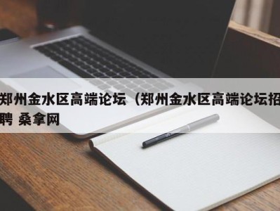 杭州郑州金水区高端论坛（郑州金水区高端论坛招聘 桑拿网