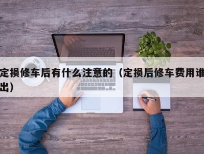 杭州定损修车后有什么注意的（定损后修车费用谁出）