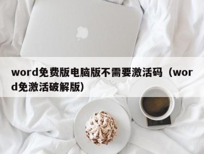 杭州word免费版电脑版不需要激活码（word免激活破解版）