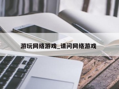 杭州游玩网络游戏_请问网络游戏 