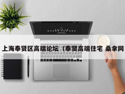 杭州上海奉贤区高端论坛（奉贤高端住宅 桑拿网