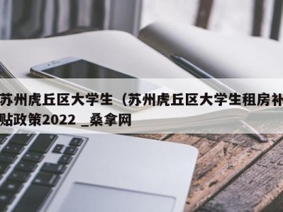 杭州苏州虎丘区大学生（苏州虎丘区大学生租房补贴政策2022 _桑拿网