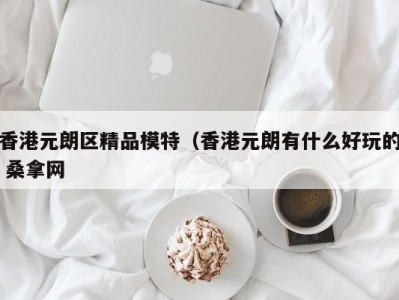 杭州香港元朗区精品模特（香港元朗有什么好玩的 桑拿网