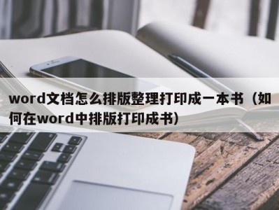 杭州word文档怎么排版整理打印成一本书（如何在word中排版打印成书）