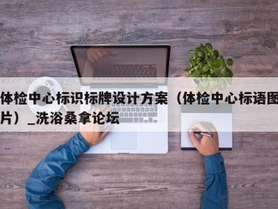 杭州体检中心标识标牌设计方案（体检中心标语图片）_洗浴桑拿论坛