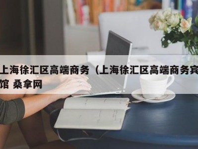 杭州上海徐汇区高端商务（上海徐汇区高端商务宾馆 桑拿网