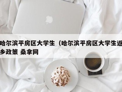 杭州哈尔滨平房区大学生（哈尔滨平房区大学生返乡政策 桑拿网