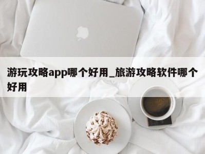 杭州游玩攻略app哪个好用_旅游攻略软件哪个好用 