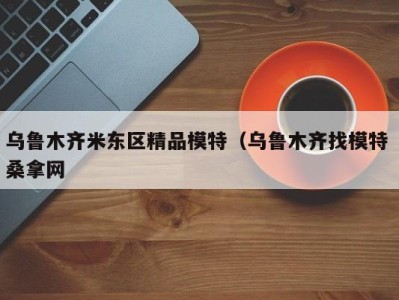 杭州乌鲁木齐米东区精品模特（乌鲁木齐找模特 桑拿网