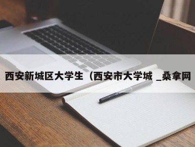 杭州西安新城区大学生（西安市大学城 _桑拿网