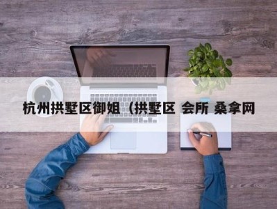 杭州拱墅区御姐（拱墅区 会所 桑拿网