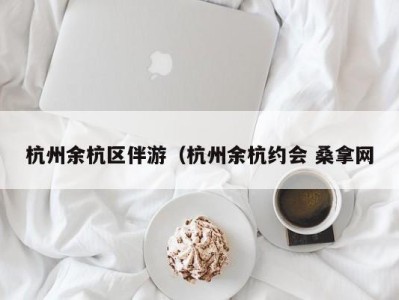 杭州余杭区伴游（杭州余杭约会 桑拿网